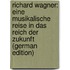 Richard Wagner: Eine Musikalische Reise in Das Reich Der Zukunft (German Edition)