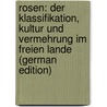 Rosen: Der Klassifikation, Kultur Und Vermehrung Im Freien Lande (German Edition) by Koopmann Karl