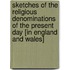 Sketches of the Religious Denominations of the Present Day [In England and Wales]