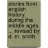 Stories from English History, during the Middle Ages. ... Revised by D. M. Smith.