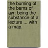 The Burning of the Barns of Ayr: being the substance of a lecture ... With a map. by John Stuart
