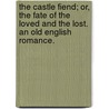 The Castle Fiend; or, the Fate of the loved and the lost. An old English romance. by Unknown