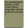 The Genealogical History of the Croke Family, Originally Named Le Blount Volume 1 by Alexander Croke