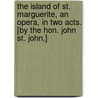 The Island of St. Marguerite, an opera, in two acts. [By the Hon. John St. John.] by Unknown
