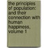 The Principles Of Population: And Their Connection With Human Happiness, Volume 1