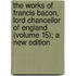 The Works of Francis Bacon, Lord Chancellor of England (Volume 15); a New Edition