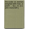 The scale: or, Woman weighed with man. A poem ... By J. M. [i.e. John Moncreiff.] door John Moncreiff