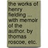 The works of Henry Fielding ... with memoir of the author. By Thomas Roscoe, etc.