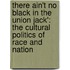 There Ain't No Black In The Union Jack': The Cultural Politics Of Race And Nation