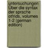 Untersuchungen Über Die Syntax Der Sprache Otfrids, Volumes 1-2 (German Edition)