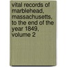 Vital Records Of Marblehead, Massachusetts, To The End Of The Year 1849, Volume 2 by Marblehead