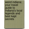 Weird Indiana: Your Travel Guide to Indiana's Local Legends and Best Kept Secrets door Mark Marimen