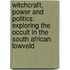 Witchcraft, Power and Politics: Exploring the Occult in the South African Lowveld