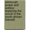 Witchcraft, Power and Politics: Exploring the Occult in the South African Lowveld by Isak Niehaus