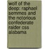 Wolf Of The Deep: Raphael Semmes And The Notorious Confederate Raider Css Alabama