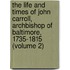 the Life and Times of John Carroll, Archbishop of Baltimore, 1735-1815 (Volume 2)