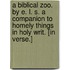 A Biblical Zoo. By E. L. S. A companion to Homely Things in Holy Writ. [In verse.]