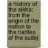 A History Of The Sikhs: From The Origin Of The Nation To The Battles Of The Sutlej