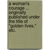 A Woman's Courage ... originally published under the title of "Golden Lives," etc. by Frederick Wicks