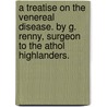 A treatise on the venereal disease. By G. Renny, surgeon to the Athol Highlanders. by George Renny