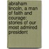 Abraham Lincoln, A Man Of Faith And Courage: Stories Of Our Most Admired President