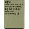 Arthur Schopenhauers S Mmtliche Werke; Bd. Die Welt Als Wille Und Vorstellung (3 ) by Arthur Schopenhauers