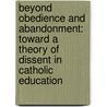 Beyond Obedience and Abandonment: Toward a Theory of Dissent in Catholic Education door Graham P. Mcdonough