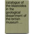 Catalogue of the Blastoidea in the Geological Department of the British Museum ...