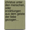 Christus Unter Den Menschen, Oder Erzählungen Aus Dem Geiste Der Liebe Gezogen... door Karl Von Eckhartshausen