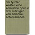 Der Tyroler Wastel. Eine komische Oper in drei Aufzügen von Emanuel Schickaneder.