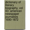 Dictionary of Literary Biography, Vol 43: American Newspaper Journalists 1690-1872 by Gale Cengage