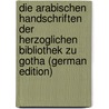 Die Arabischen Handschriften Der Herzoglichen Bibliothek Zu Gotha (German Edition) by Pertsch Wilhelm