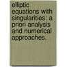 Elliptic Equations with Singularities: A Priori Analysis and Numerical Approaches. door Hengguang Li