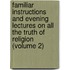 Familiar Instructions and Evening Lectures on All the Truth of Religion (Volume 2)