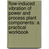 Flow-Induced Vibration of Power and Process Plant Components: A Practical Workbook door M.K. Au-Yang