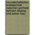 Freundschaftlicher Briefwechsel zwischen Gotthold Ephraim Lessing und seiner Frau.