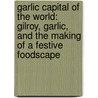 Garlic Capital of the World: Gilroy, Garlic, and the Making of a Festive Foodscape door Pauline Adema