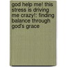 God Help Me! This Stress Is Driving Me Crazy!: Finding Balance Through God's Grace by Gregory K. Popcak