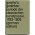 Goethe's Gedichte: Periode Der Classischen Kunstpoesie, 1783-1805 (German Edition)