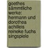 Goethes Sämmtliche Werke: Hermann Und Dorothea Achilleis Reineke Fuchs Singspiele