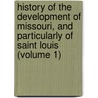 History of the Development of Missouri, and Particularly of Saint Louis (Volume 1) by Snow