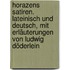 Horazens Satiren. Lateinisch und deutsch, mit Erläuterungen von Ludwig Döderlein