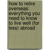 How To Retire Overseas: Everything You Need To Know To Live Well (For Less) Abroad door Kathleen Peddicord