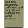 Illicit: How Smugglers, Traffickers, And Copycats Are Hijacking The Global Economy by Moises Naim