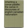 Inheriting a Canoe Paddle: The Canoe in Discourses of English-Canadian Nationalism door Misao Dean