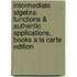Intermediate Algebra: Functions & Authentic Applications, Books a la Carte Edition