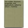 Iron Oxides: Structure, Properties, and Applications. Edited by Arturo I. Martinez by Arturo I. Martinez