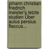 Johann Christian Friedrich Meister's Letzte Studien Über Aulus Persius Flaccus... door Johann Christian Friedrich Meister