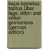 Kajus Kornelius Tazitus Über Lage, Sitten Und Völker Germaniens (German Edition)