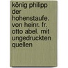 König Philipp der Hohenstaufe. Von Heinr. Fr. Otto Abel. Mit ungedruckten Quellen by Chris Abel